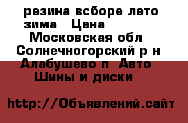 резина всборе лето зима › Цена ­ 15 000 - Московская обл., Солнечногорский р-н, Алабушево п. Авто » Шины и диски   